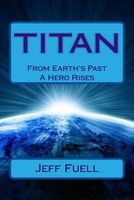 Cover of Titan: From Earth's Past a Hero Rises by Jeff Fuell