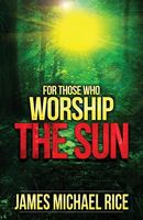 Cover of For Those Who Worship the Sun by James Michael Rice