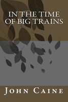 Cover of In the Time of Big Trains by John Caine