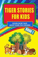 Tiger Stories for Kids - Book 1: Eleven Fairy Tales about Tigers for Children
