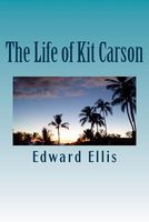 The Life of Kit Carson: Hunter, Trapper, Guide, Indian Agent and Colonel U.S.A.