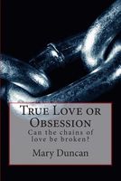 Cover of True Love or Obsession: Can the Chains of Love Be Broken? by Mary Duncan