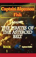 Cover of Captain Algernon Fisk Against the Pirates of the Asteroid Belt by James Baldini