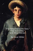 The Fisherman & His Soul, the Star-Child, and Other Stories