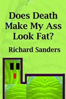 Cover of Does Death Make My Ass Look Fat? by Richard Sanders