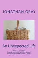 An Unexpected Life Volume I: 1970-1983 or What Happens When Mom Decides You're Going to Have a Baby ? Today!