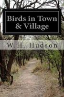 Cover of Birds in Town & Village by W.H. Hudson / William Henry Hudson