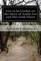 Live to Be Useful, Or, the Story of Annie Lee and Her Irish Nurse