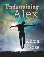 Cover of Undermining Alex by Alicia Rose