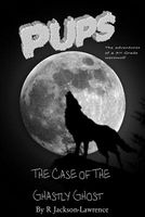 Cover of Pups - The Case of the Ghastly Ghost by R. Jackson-Lawrence