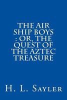 Cover of The Air Ship Boys: Or, the Quest of the Aztec Treasure by H.L. Sayler