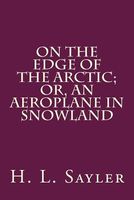 Cover of On the Edge of the Arctic; Or, an Aeroplane in Snowland by H.L. Sayler