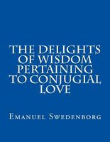 The Delights of Wisdom Pertaining to Conjugial Love