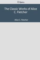 Cover of The Classic Works of Alice C. Fletcher by Alice C. Fletcher