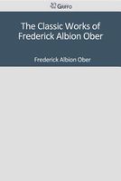 The Classic Works of Frederick Albion Ober