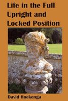 Cover of Life--In the Full Upright and Locked Position by David Hoekenga