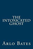 Cover of The Intoxicated Ghost by Arlo Bates