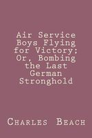 Air Service Boys Flying for Victory; Or, Bombing the Last German Stronghold