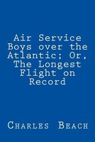 Air Service Boys Over The Atlantic, Or, The Longest Flight On Record