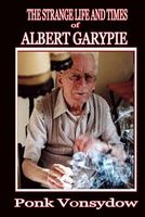 Cover of The Strange Life and Times of Albert Garypie by Ponk Vonsydow