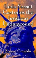Cover of Ueda Sensei Castrates the Insidious Underground by Robert Crayola