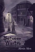 Cover of Between Worlds by Alexis J. Alex