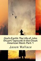 God's Earth: The Life of John Stuart Tapscott in the Great American West: Part 1