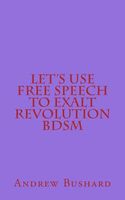 Cover of Let's Use Free Speech to Exalt Revolution Bdsm by Andrew Bushard