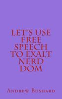 Cover of Let's Use Free Speech to Exalt Nerd Dom by Andrew Bushard