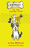 Cover of Astray and the Shelter Dogs by Katy McDermott
