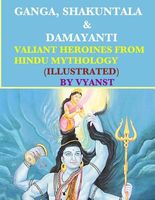 Ganga, Shakuntala & Damayanti: Valiant Heroines from Hindu Mythology