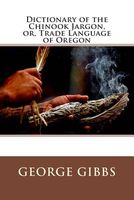 Dictionary of the Chinook Jargon, Or, Trade Language of Oregon