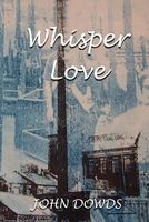Cover of Whisper Love by John Dowds