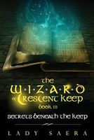 The Wizard of Crescent Keep - Volume 3 Secrets Beneath the Keep