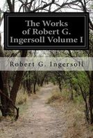 The Works of Robert G. Ingersoll Volume I