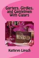Cover of Garters, Girdles, and Gentlemen with Cigars by Kathryn Lipsch