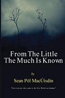 Cover of From the Little the Much Is Known by Sean Pol MacUisdin