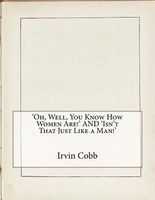 Cover of Oh, Well, You Know How Women Are!, And Isn'T That Just Like A Man! by Irvin S. Cobb