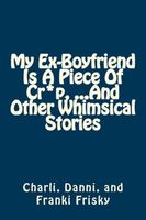 My Ex-Boyfriend Is a Piece of Cr*p, ...and Other Whimsical Stories