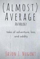 (Almost) Average Anthology: Tales of Adventure, Loss, and Oddity