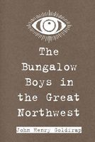 Cover of The Bungalow Boys in the Great Northwest by John Henry Goldfrap