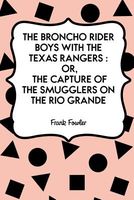 Cover of The Broncho Rider Boys with the Texas Rangers: Or, the Capture of the Smugglers on the Rio Grande by Frank Fowler