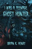 Cover of I Was a Teenage Ghost Hunter by Brian Henry