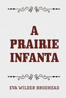 Cover of A Prairie Infanta by Eva Wilder Brodhead