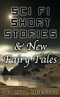 Cover of Sci Fi Short Stories & New Fairy Tales by Celesta Thiessen