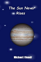 Cover of The Sun Never Rises by Michael J. Rener