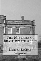 Cover of The Mistress of Braithwaite Abbey by Elizabeth LaCroix-Wagaman