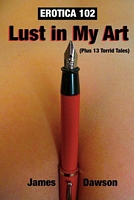 Cover of Erotica 102: Lust in My Art by James Dawson