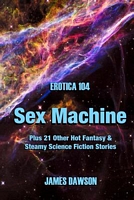 Cover of Erotica 104: Sex Machine by James Dawson