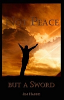 Cover of Not Peace - but a Sword by Jim Harris